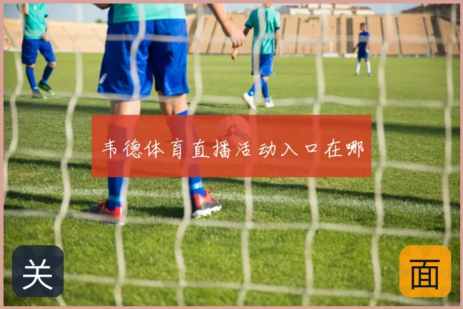 韦德体育直播活动入口在哪