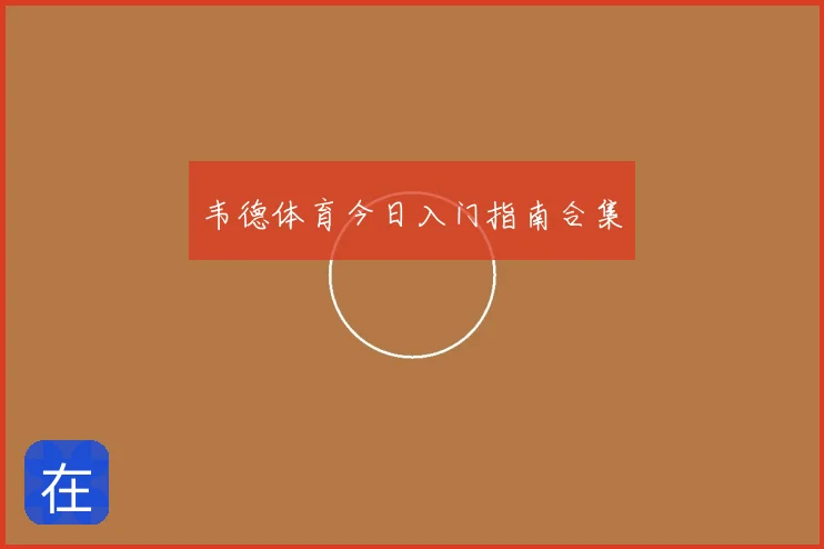 韦德体育今日入门指南合集
